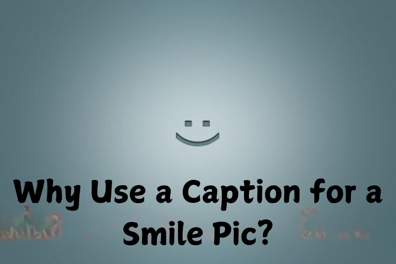 why use a caption for a smile pic