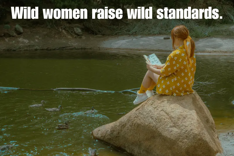 wild women raise wild standards. 