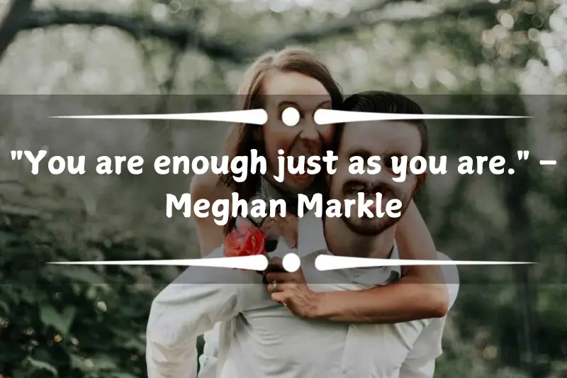 you are enough just as you are. – meghan markle