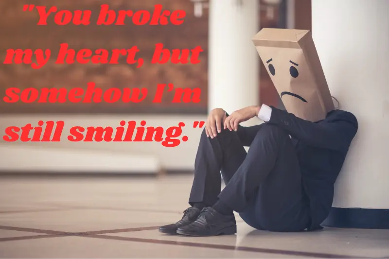 you broke my heart, but somehow i’m still smiling.