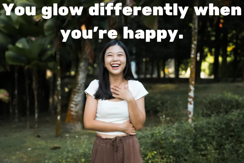 you glow differently when you're happy. 