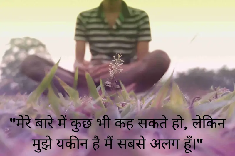 मेरे बारे में कुछ भी कह सकते हो, लेकिन मुझे यकीन है मैं सबसे अलग हूँ।